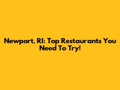 Newport, RI: Top Restaurants You Need To Try!