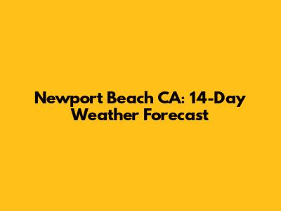 Newport Beach CA: 14-Day Weather Forecast
