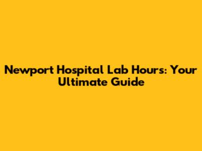 Newport Hospital Lab Hours: Your Ultimate Guide
