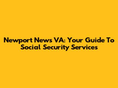 Newport News VA: Your Guide To Social Security Services