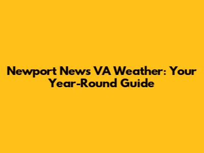 Newport News VA Weather: Your Year-Round Guide
