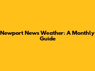 Newport News Weather: A Monthly Guide