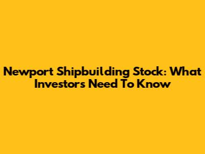 Newport Shipbuilding Stock: What Investors Need To Know