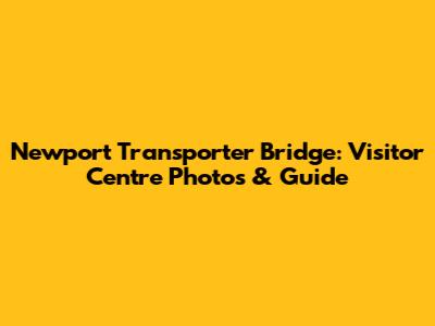Newport Transporter Bridge: Visitor Centre Photos & Guide