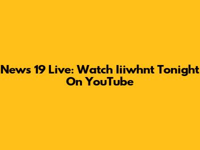 News 19 Live: Watch Iiiwhnt Tonight On YouTube