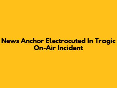 News Anchor Electrocuted In Tragic On-Air Incident