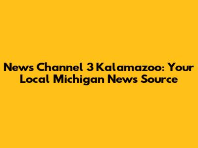 News Channel 3 Kalamazoo: Your Local Michigan News Source