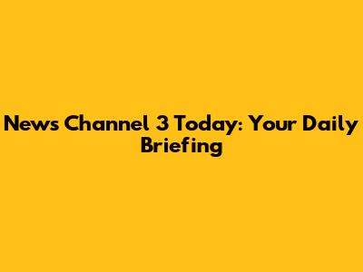 News Channel 3 Today: Your Daily Briefing