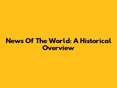 News Of The World: A Historical Overview