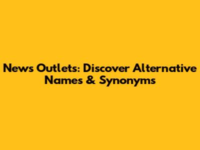 News Outlets: Discover Alternative Names & Synonyms