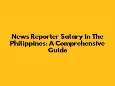 News Reporter Salary In The Philippines: A Comprehensive Guide