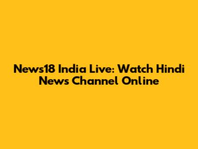 News18 India Live: Watch Hindi News Channel Online