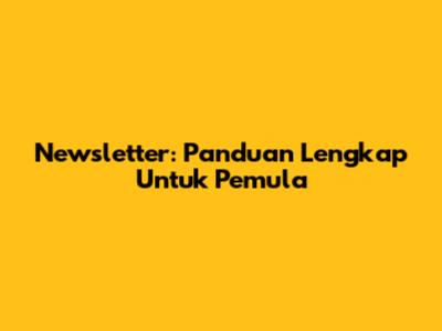 Newsletter: Panduan Lengkap Untuk Pemula
