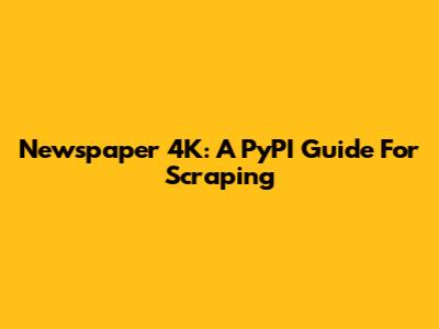 Newspaper 4K: A PyPI Guide For Scraping