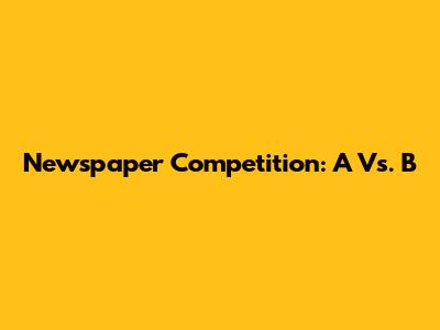 Newspaper Competition: A Vs. B