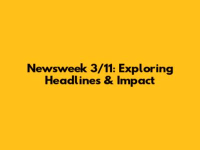 Newsweek 3/11: Exploring Headlines & Impact