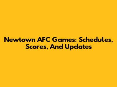 Newtown AFC Games: Schedules, Scores, And Updates