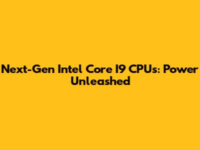 Next-Gen Intel Core I9 CPUs: Power Unleashed