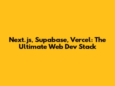 Next.js, Supabase, Vercel: The Ultimate Web Dev Stack