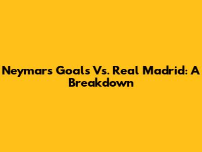 Neymar's Goals Vs. Real Madrid: A Breakdown