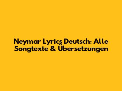 Neymar Lyrics Deutsch: Alle Songtexte & Übersetzungen