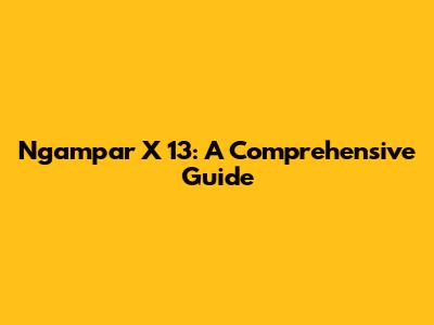 Ngampar X 13: A Comprehensive Guide