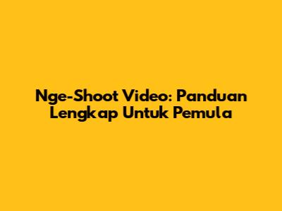 Nge-Shoot Video: Panduan Lengkap Untuk Pemula