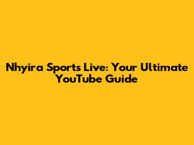 Nhyira Sports Live: Your Ultimate YouTube Guide