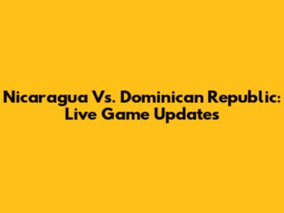 Nicaragua Vs. Dominican Republic: Live Game Updates