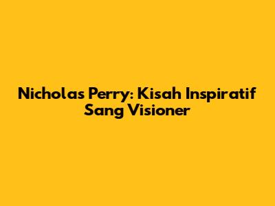 Nicholas Perry: Kisah Inspiratif Sang Visioner