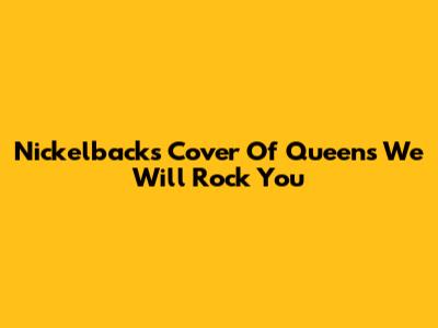 Nickelback's Cover Of Queen's 'We Will Rock You'