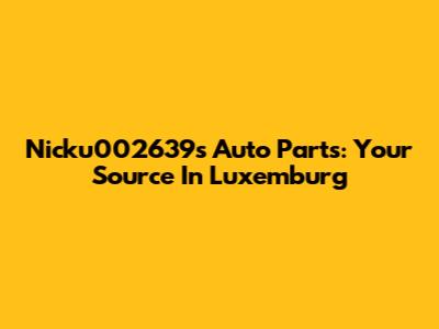 Nicku002639's Auto Parts: Your Source In Luxemburg