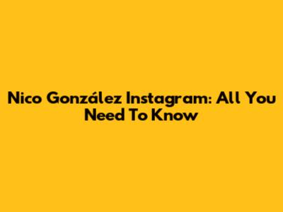 Nico González Instagram: All You Need To Know