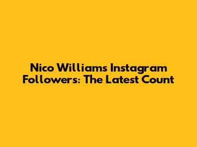 Nico Williams Instagram Followers: The Latest Count