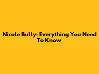 Nicole Bully: Everything You Need To Know