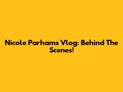 Nicole Parham's Vlog: Behind The Scenes!