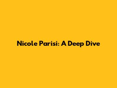 Nicole Parisi: A Deep Dive