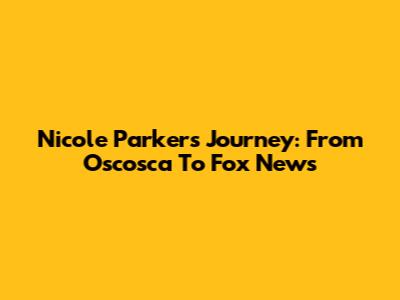 Nicole Parker's Journey: From Oscosca To Fox News