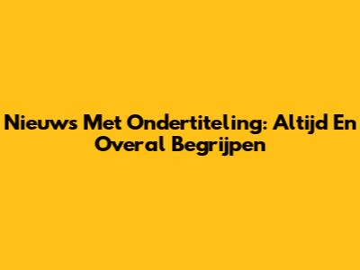 Nieuws Met Ondertiteling: Altijd En Overal Begrijpen