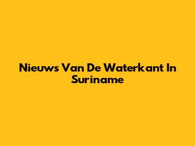 Nieuws Van De Waterkant In Suriname