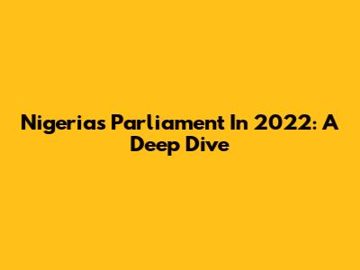 Nigeria's Parliament In 2022: A Deep Dive