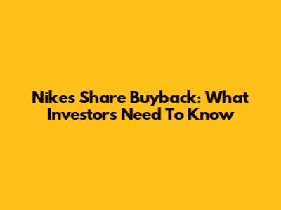 Nike's Share Buyback: What Investors Need To Know