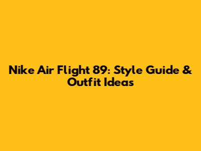 Nike Air Flight 89: Style Guide & Outfit Ideas