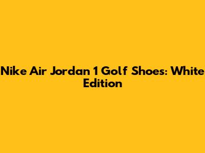Nike Air Jordan 1 Golf Shoes: White Edition