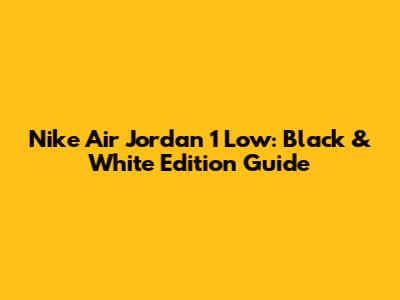 Nike Air Jordan 1 Low: Black & White Edition Guide