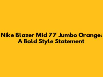 Nike Blazer Mid '77 Jumbo Orange: A Bold Style Statement