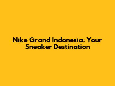 Nike Grand Indonesia: Your Sneaker Destination