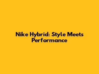 Nike Hybrid: Style Meets Performance