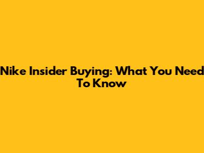Nike Insider Buying: What You Need To Know