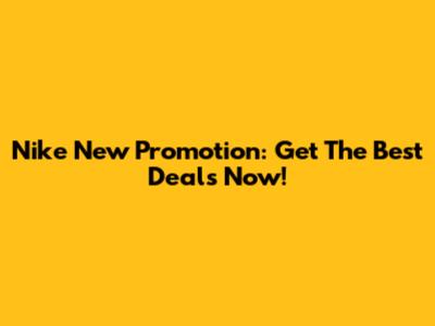 Nike New Promotion: Get The Best Deals Now!